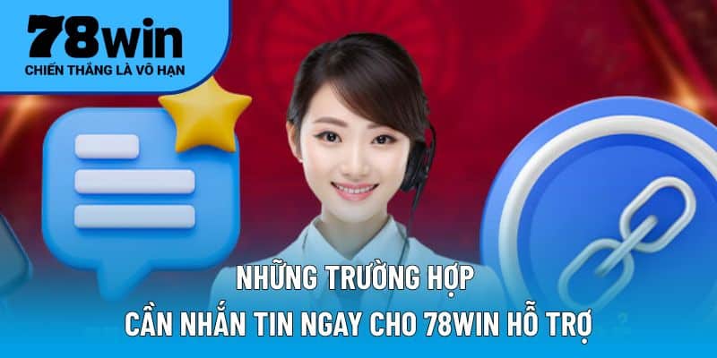 Những trường hợp cần nhắn tin ngay cho 78WIN hỗ trợ